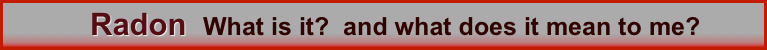             Radon  What is it?  and what does it mean to me? 